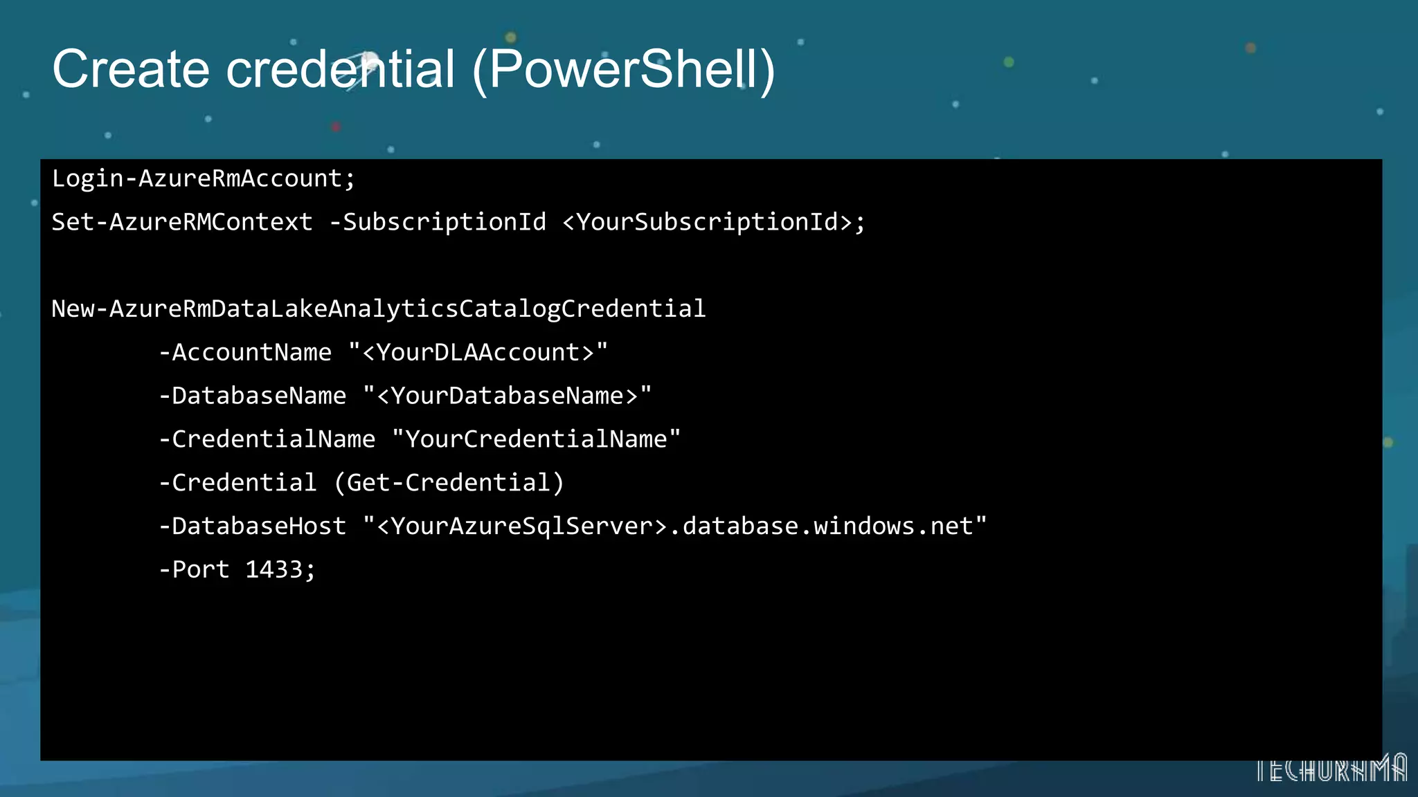 Create credential (PowerShell)
Login-AzureRmAccount;
Set-AzureRMContext -SubscriptionId <YourSubscriptionId>;
New-AzureRmDataLakeAnalyticsCatalogCredential
-AccountName "<YourDLAAccount>"
-DatabaseName "<YourDatabaseName>"
-CredentialName "YourCredentialName"
-Credential (Get-Credential)
-DatabaseHost "<YourAzureSqlServer>.database.windows.net"
-Port 1433;
 