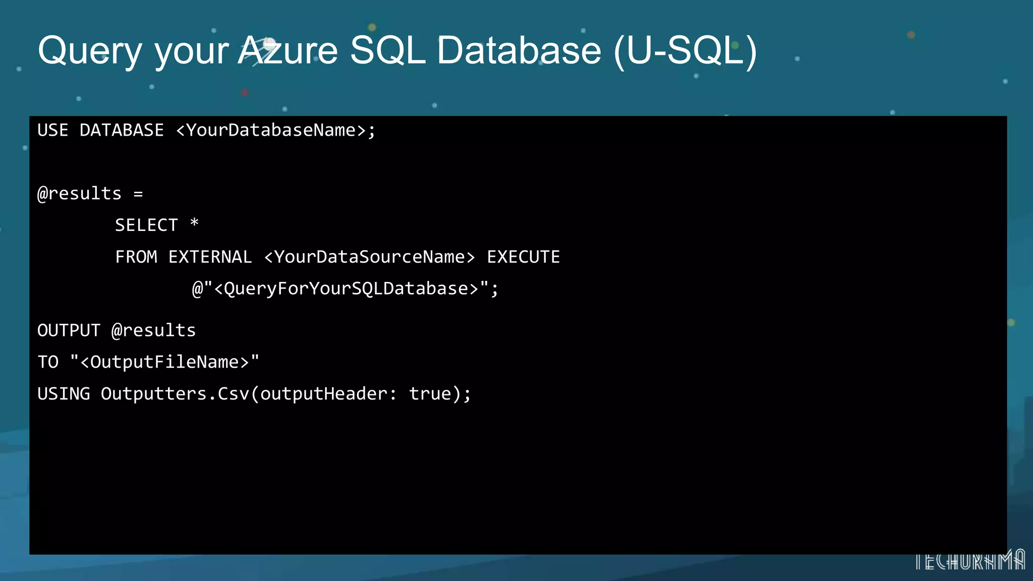 Query your Azure SQL Database (U-SQL)
USE DATABASE <YourDatabaseName>;
@results =
SELECT *
FROM EXTERNAL <YourDataSourceName> EXECUTE
@"<QueryForYourSQLDatabase>";
OUTPUT @results
TO "<OutputFileName>"
USING Outputters.Csv(outputHeader: true);
 