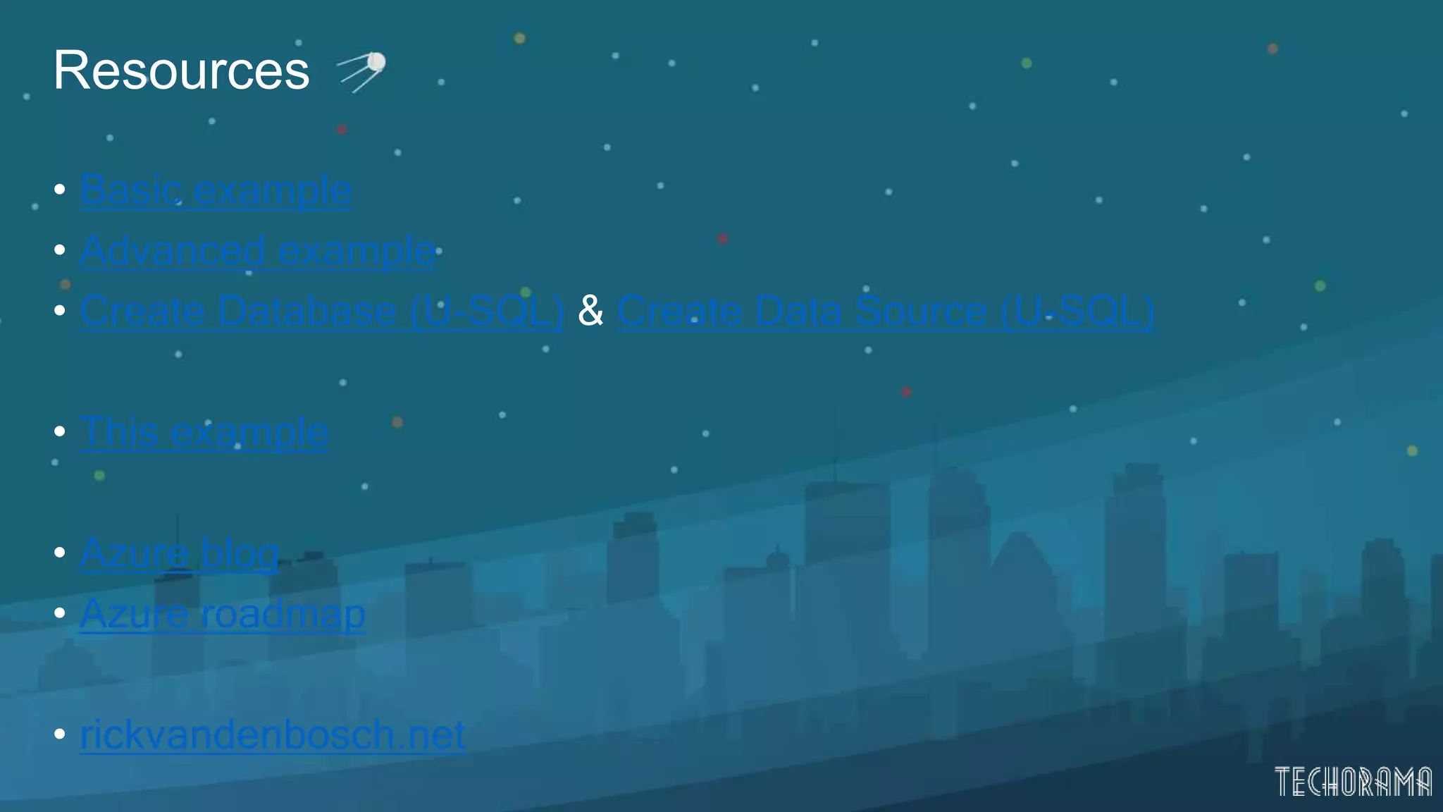 Resources
• Basic example
• Advanced example
• Create Database (U-SQL) & Create Data Source (U-SQL)
• This example
• Azure blog
• Azure roadmap
• rickvandenbosch.net
 