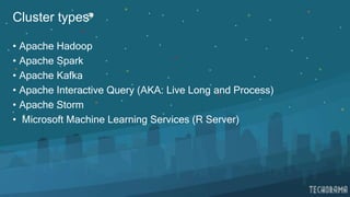 Cluster types
• Apache Hadoop
• Apache Spark
• Apache Kafka
• Apache Interactive Query (AKA: Live Long and Process)
• Apache Storm
• Microsoft Machine Learning Services (R Server)
 