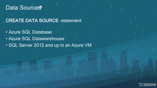 Data Sources
CREATE DATA SOURCE –statement
• Azure SQL Database
• Azure SQL Datawarehouse
• SQL Server 2012 and up in an Azure VM
 