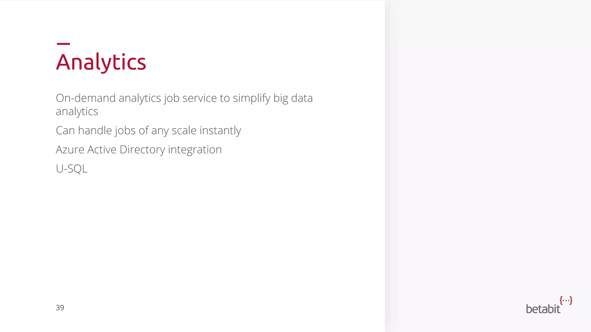 Analytics
On-demand analytics job service to simplify big data
analytics
Can handle jobs of any scale instantly
Azure Active Directory integration
U-SQL
39
 