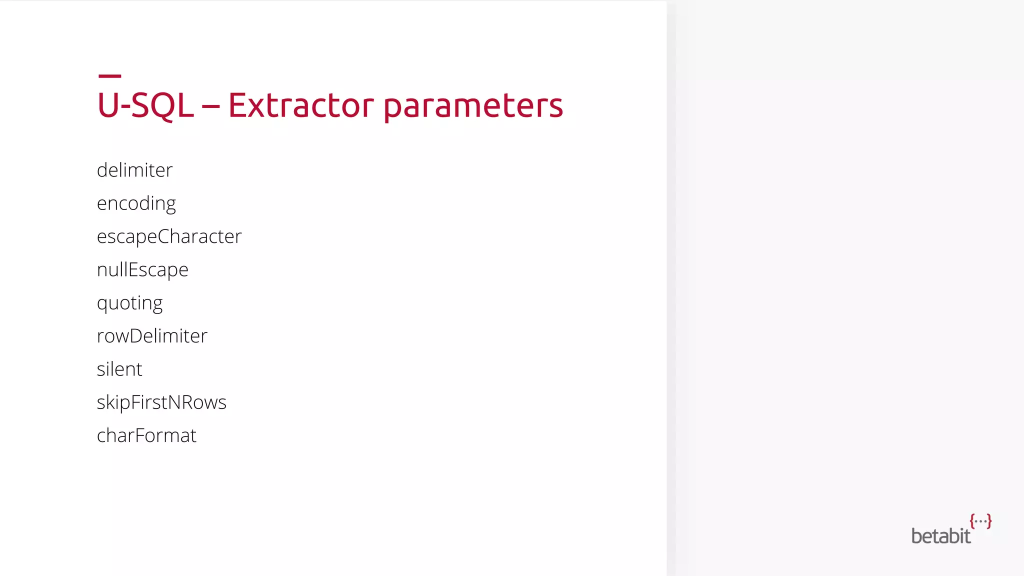 U-SQL – Extractor parameters
delimiter
encoding
escapeCharacter
nullEscape
quoting
rowDelimiter
silent
skipFirstNRows
charFormat
 