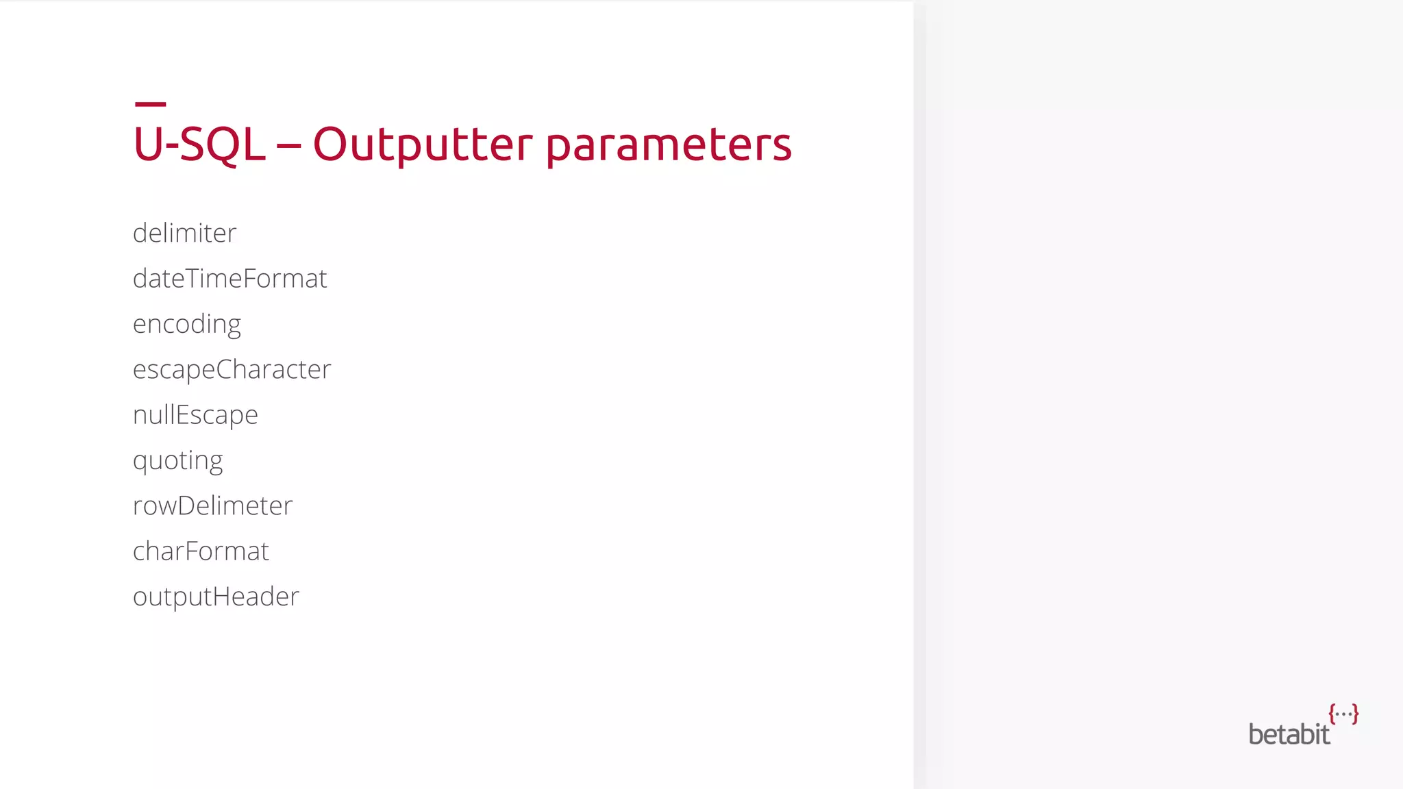 U-SQL – Outputter parameters
delimiter
dateTimeFormat
encoding
escapeCharacter
nullEscape
quoting
rowDelimeter
charFormat
outputHeader
 