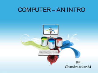 COMPUTER – AN INTRO 
By 
Chandrasekar.M 
 