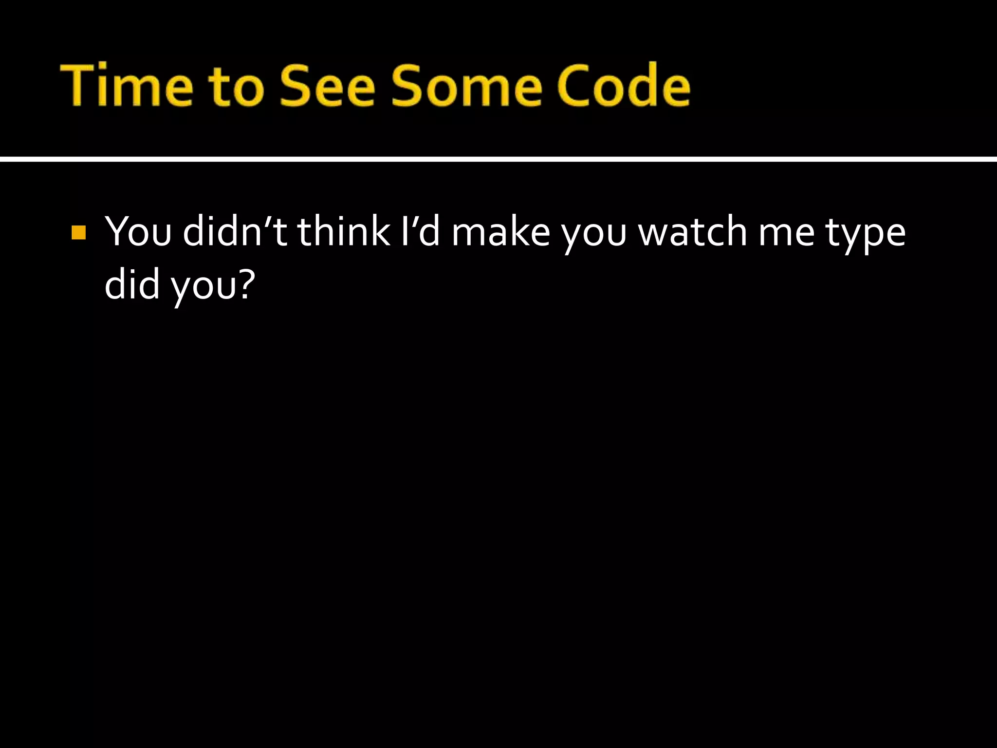 Time to See Some CodeYou didn’t think I’d make you watch me type did you?