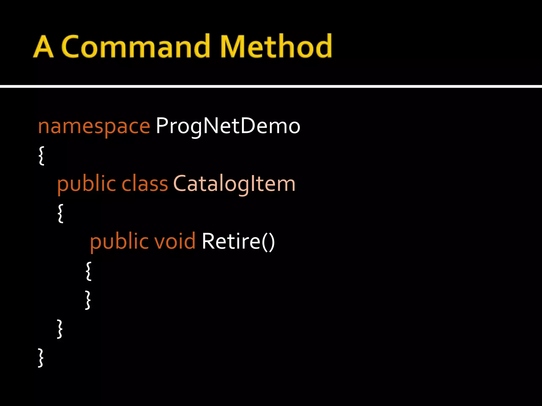 A Command MethodnamespaceProgNetDemo{public classCatalogItem    { public void Retire()      	{        	}    }}