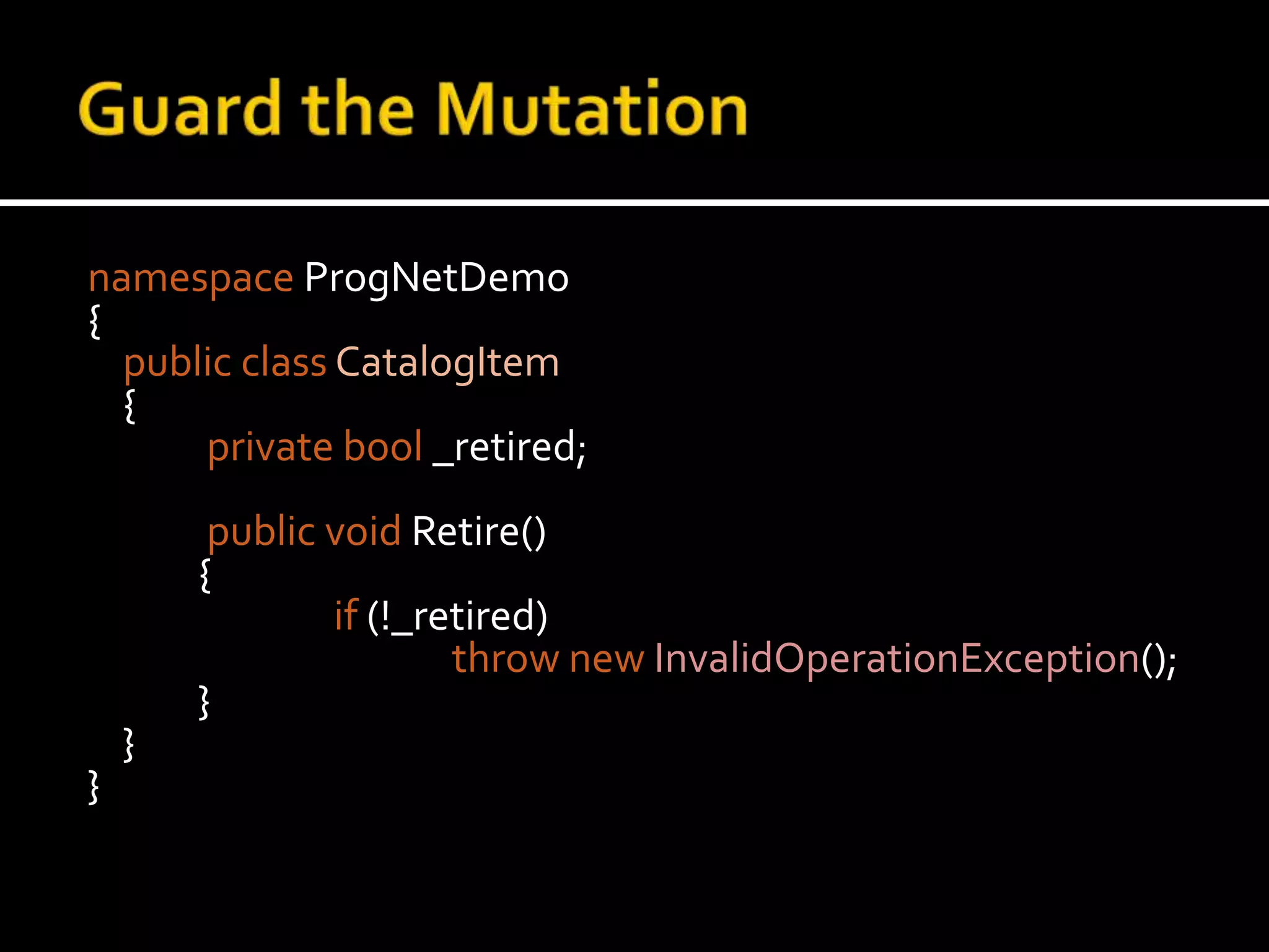 Guard the MutationnamespaceProgNetDemo{public classCatalogItem    {privatebool _retired; public void Retire()      	{if (!_retired)thrownewInvalidOperationException();        	}    }}