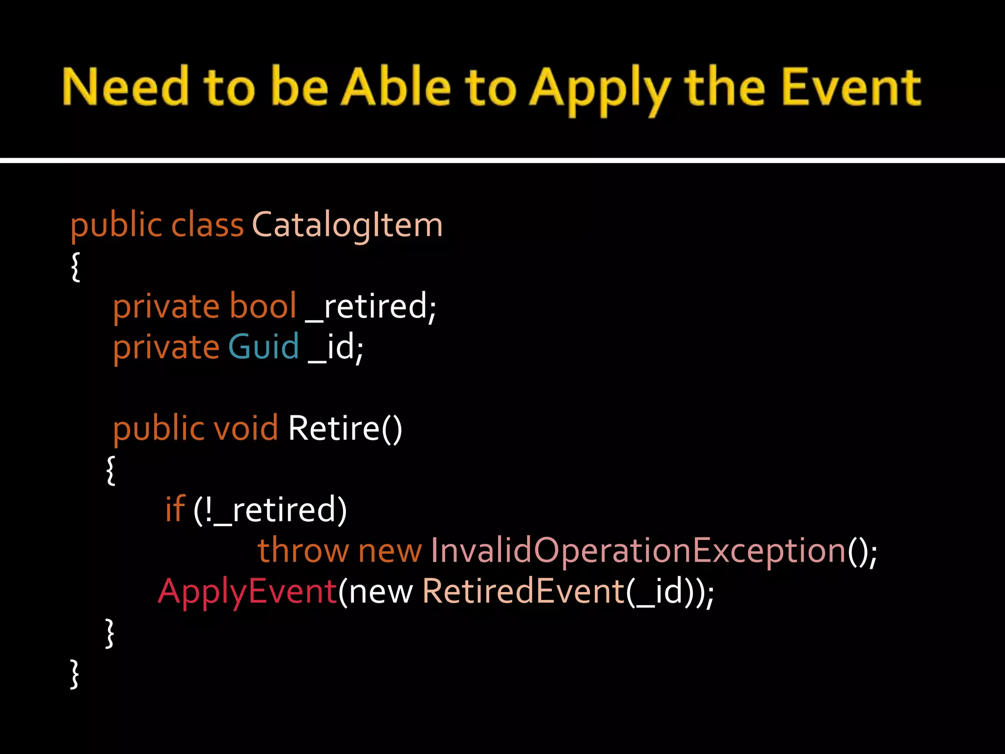 Need to be Able to Apply the Eventpublic classCatalogItem{privatebool _retired;privateGuid_id; public void Retire()	{if (!_retired)thrownewInvalidOperationException();ApplyEvent(new RetiredEvent(_id));    	}}