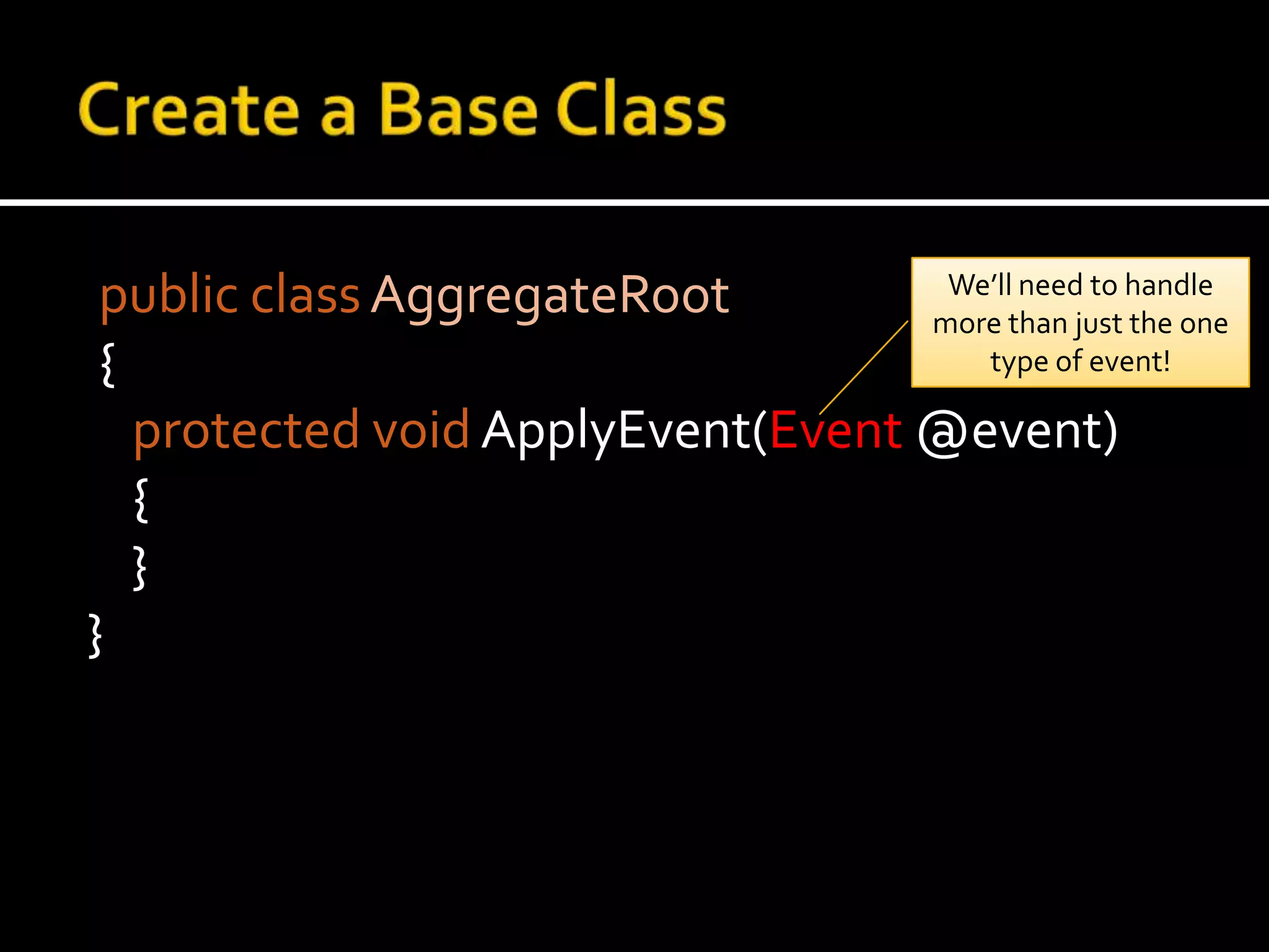 Create a Base Classpublic classAggregateRoot {protected voidApplyEvent(Event @event)	{	}}We’ll need to handle more than just the one type of event!