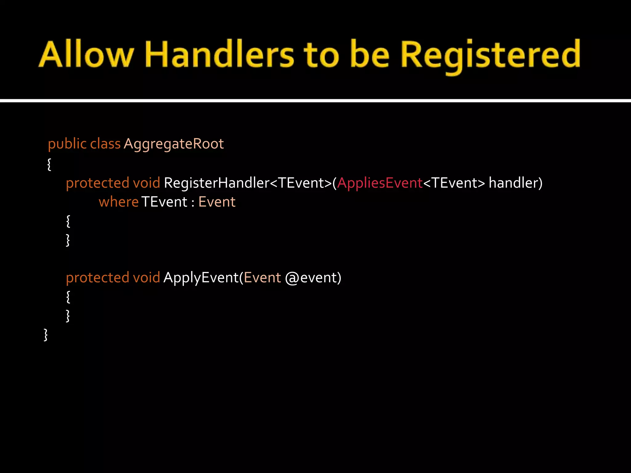 Allow Handlers to be Registeredpublic classAggregateRoot {protected voidRegisterHandler<TEvent>(AppliesEvent<TEvent> handler)whereTEvent : Event	{	}protected voidApplyEvent(Event @event)	{	}}