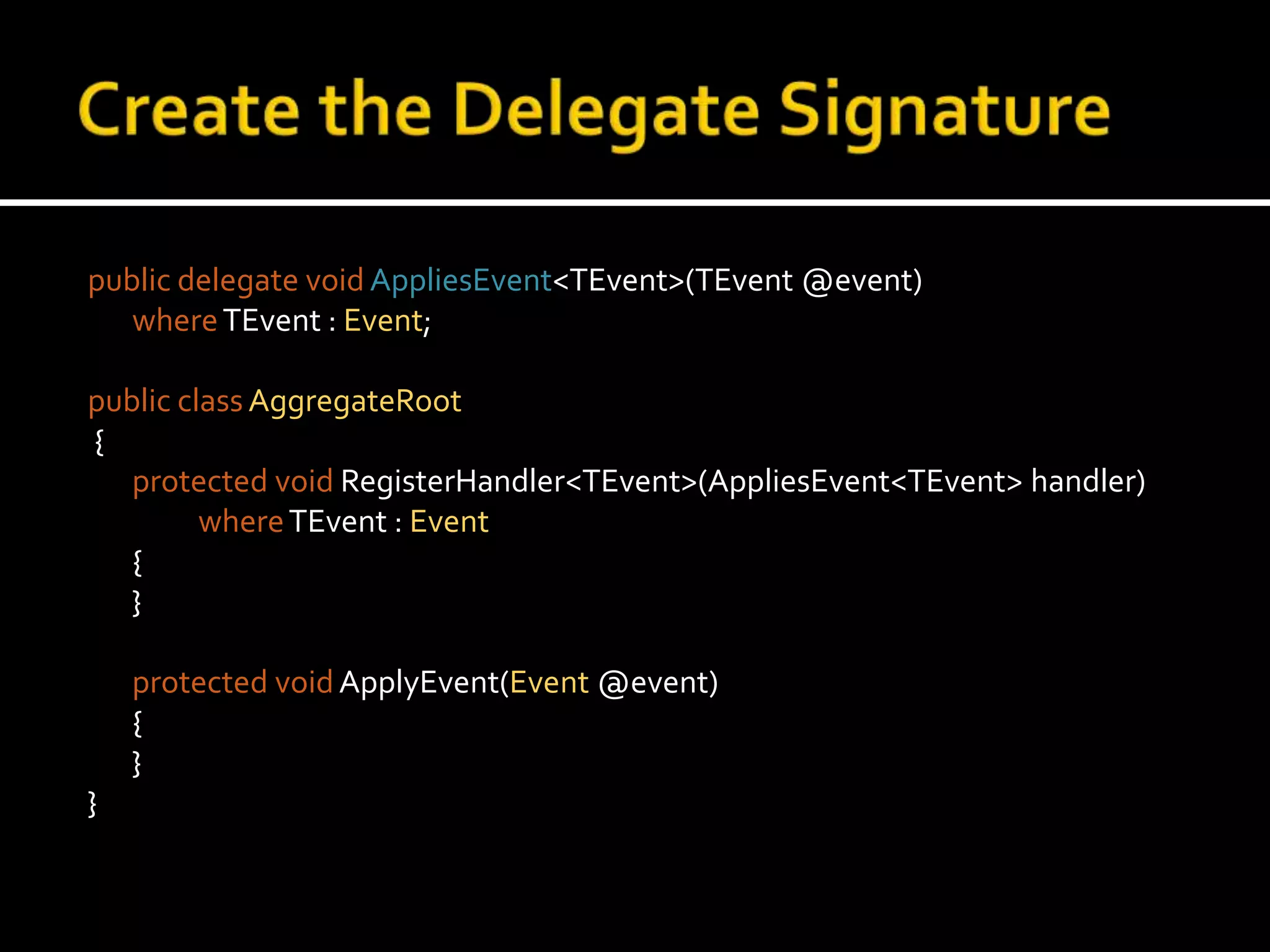 Create the Delegate Signaturepublic delegate voidAppliesEvent<TEvent>(TEvent @event)where TEvent : Event;public classAggregateRoot {protected voidRegisterHandler<TEvent>(AppliesEvent<TEvent> handler)whereTEvent : Event	{	}protected voidApplyEvent(Event @event)	{	}}