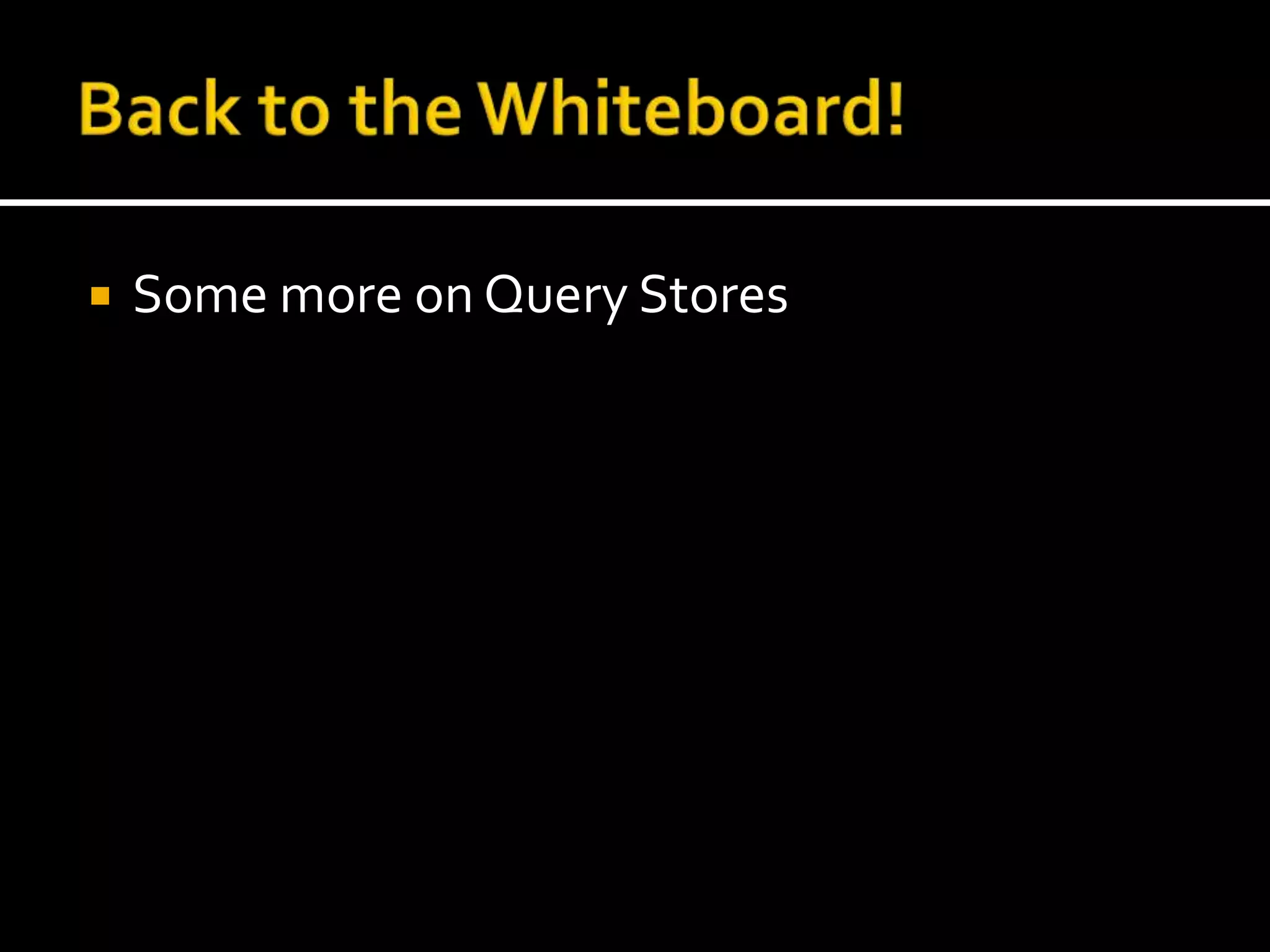 Back to the Whiteboard!Some more on Query Stores