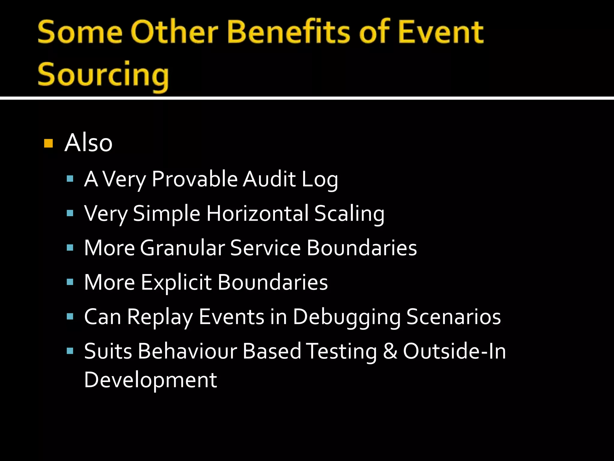 Some Other Benefits of Event SourcingAlsoA Very Provable Audit LogVery Simple Horizontal ScalingMore Granular Service BoundariesMore Explicit BoundariesCan Replay Events in Debugging ScenariosSuits Behaviour Based Testing & Outside-In Development