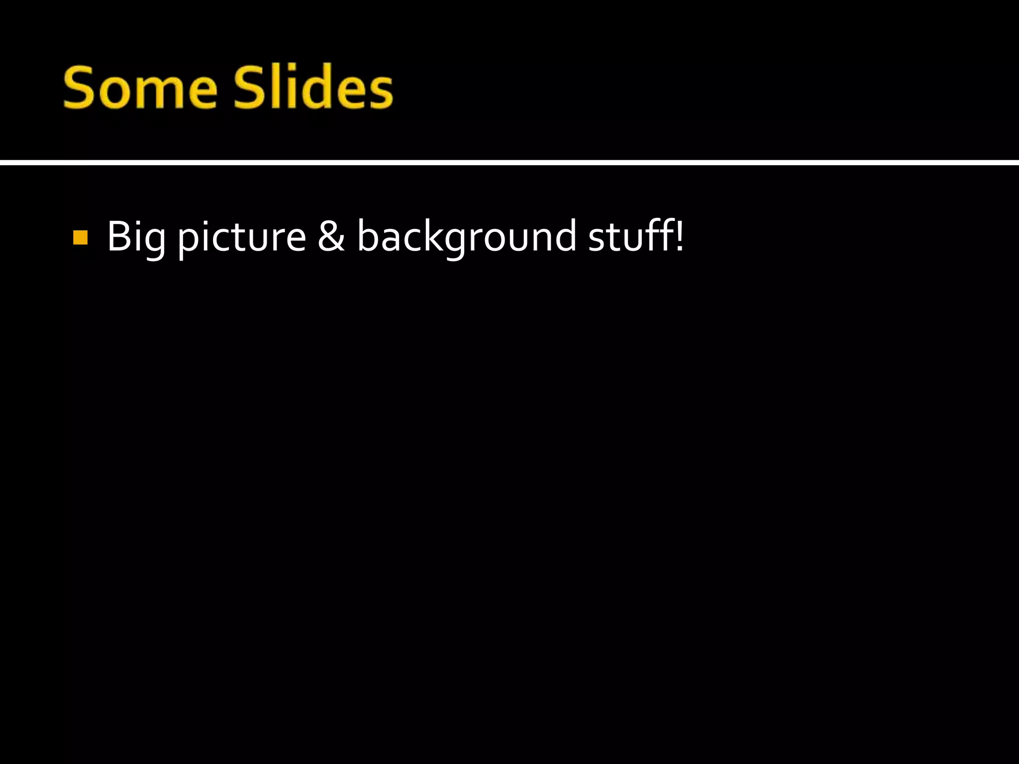 Some SlidesBig picture & background stuff!