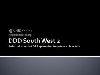 DDD South West 2An Introduction to CQRS approaches to system architecture @NeilRobbins neil@computer.org 
