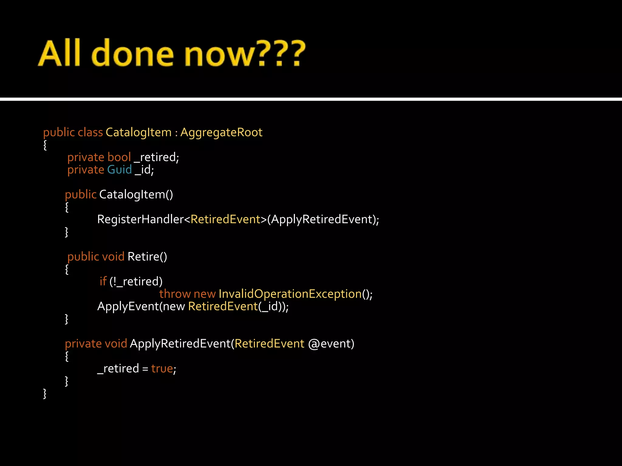 Need an Identifier for the Aggregatepublic classCatalogItem{privatebool _retired;privateGuid_id; public void Retire()	{if (!_retired)thrownewInvalidOperationException();ApplyEvent(new RetiredEvent(_id));    	}}The event needs to know the Id of the Entity being updated