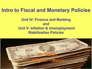 Intro to Fiscal and Monetary Policies
Unit IV: Finance and Banking
and
Unit V: Inflation & Unemployment
Stabilization Policies
Mr. Griffin
AP Econ – Macro
 