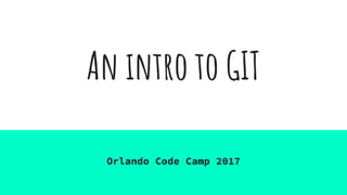 An intro to GIT
Orlando Code Camp 2017
 