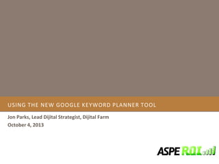 USING THE NEW GOOGLE KEYWORD PLANNER TOOL
Jon Parks, Lead Dijital Strategist, Dijital Farm
October 4, 2013
 
