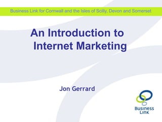 Business Link for Cornwall and the Isles of Scilly, Devon and Somerset An Introduction to Internet Marketing Jon Gerrard 