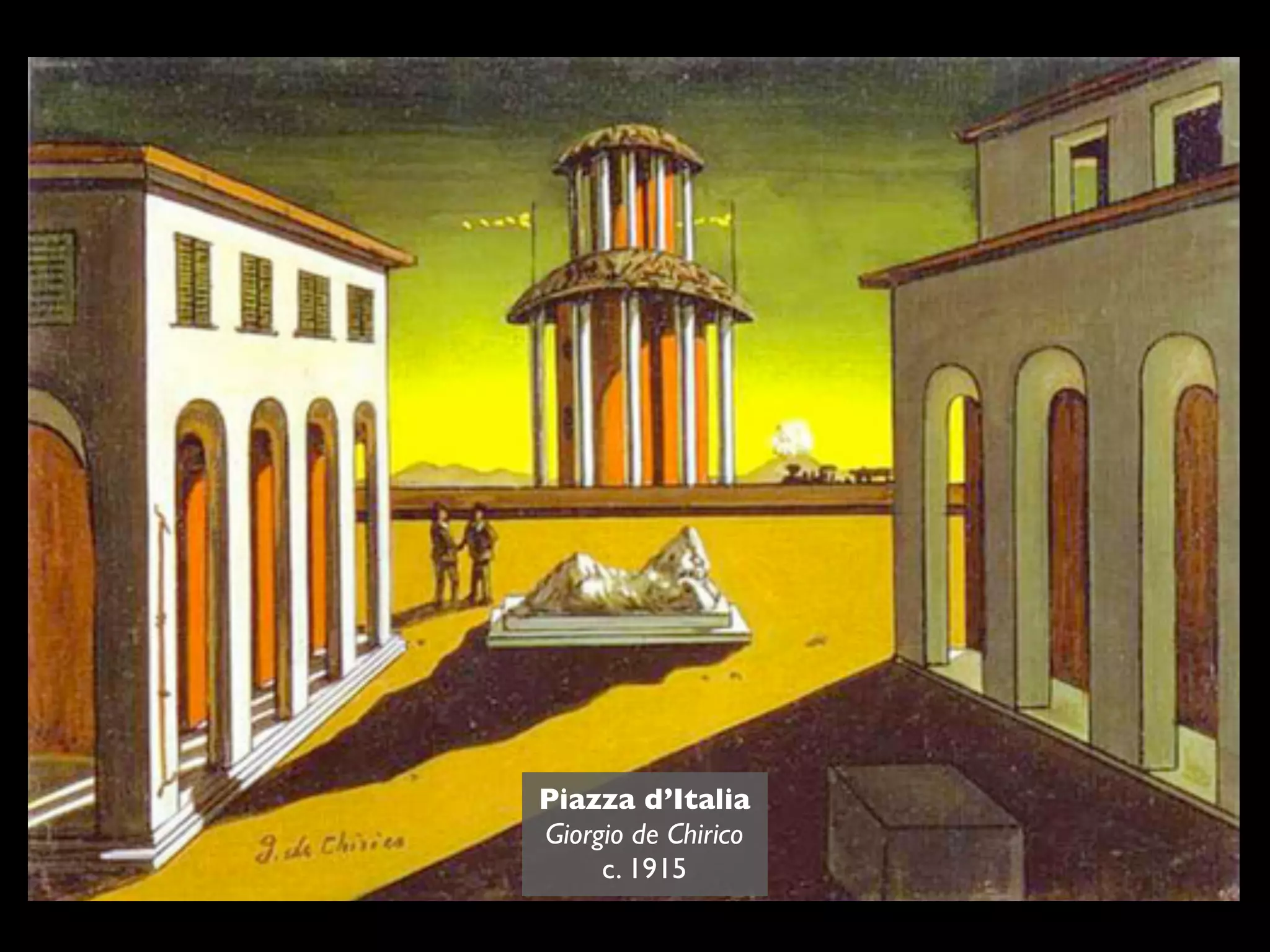 Piazza d’Italia
Giorgio de Chirico
     c. 1915
 