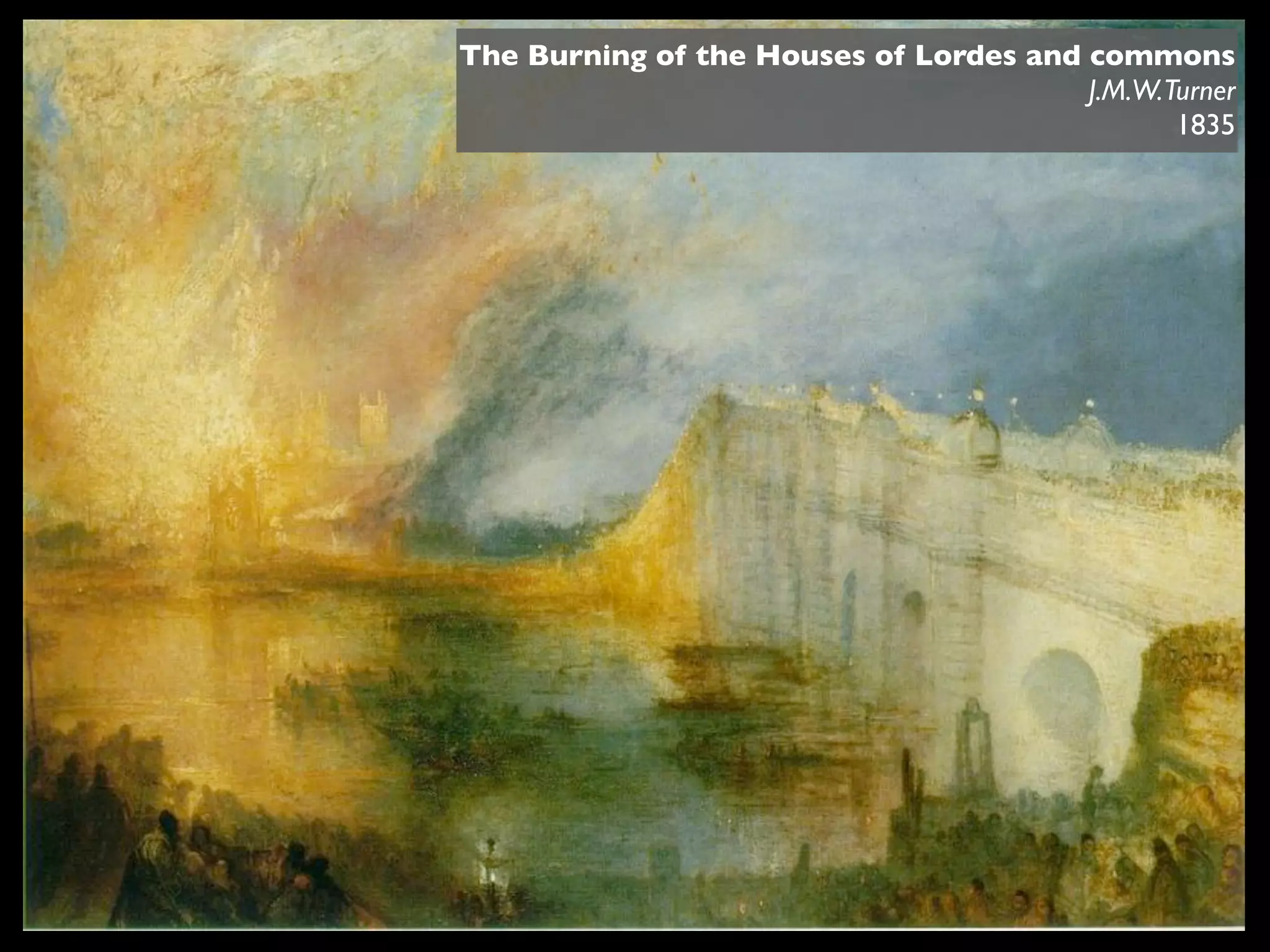 The Burning of the Houses of Lordes and commons
                                        J.M.W.Turner
                                               1835
 