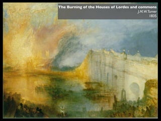 The Burning of the Houses of Lordes and commons
                                        J.M.W.Turner
                                               1835
 