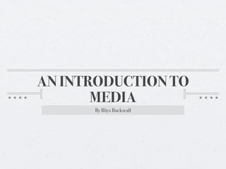 AN INTRODUCTION TO
       MEDIA
      By Rhys Buckseall
 
