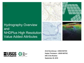 +
Ariel Doumbouya - USGS NGTOC
Hayley Thompson - USGS NGTOC
GIS in the Rockies
September 20, 2018
Hydrography Overview
and
NHDPlus High Resolution
Value Added Attributes
 