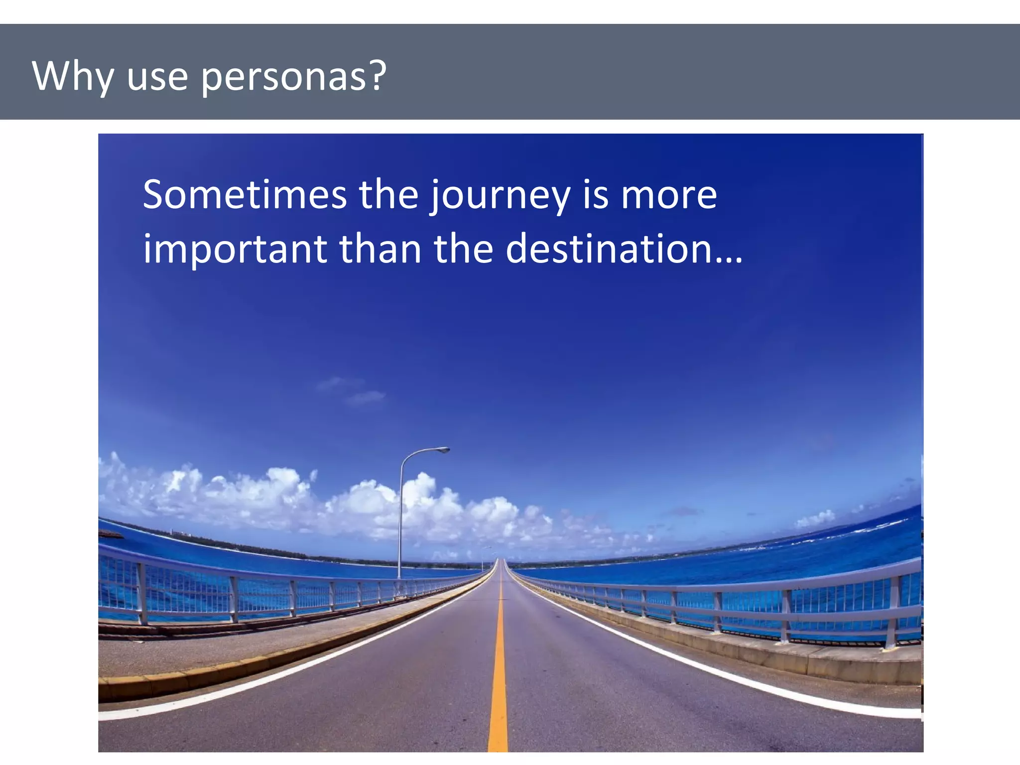 Why use personas? Sometimes the journey is more important than the destination… 