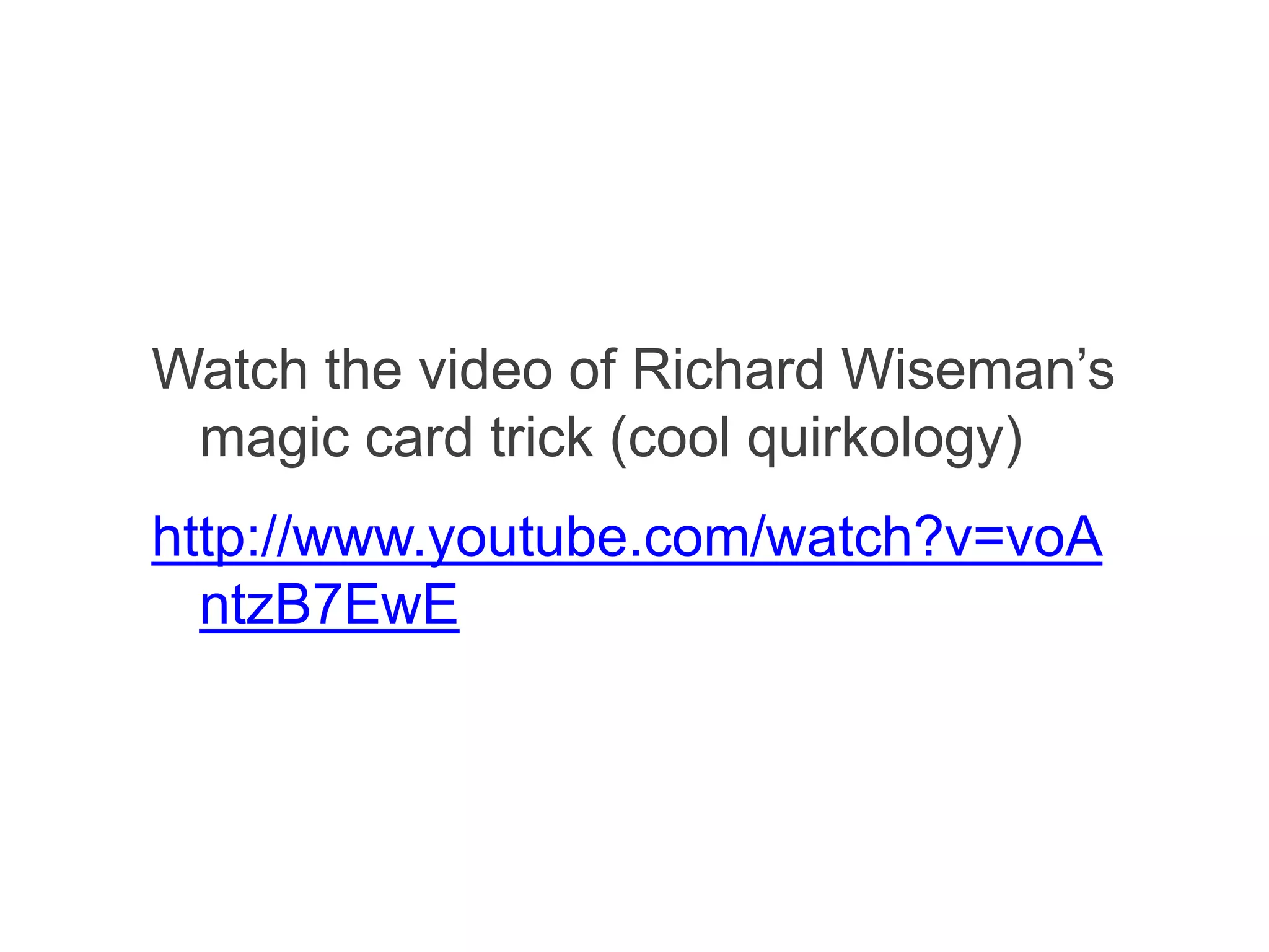 Watch the video of Richard Wiseman’s
 magic card trick (cool quirkology)
http://www.youtube.com/watch?v=voA
  ntzB7EwE
 