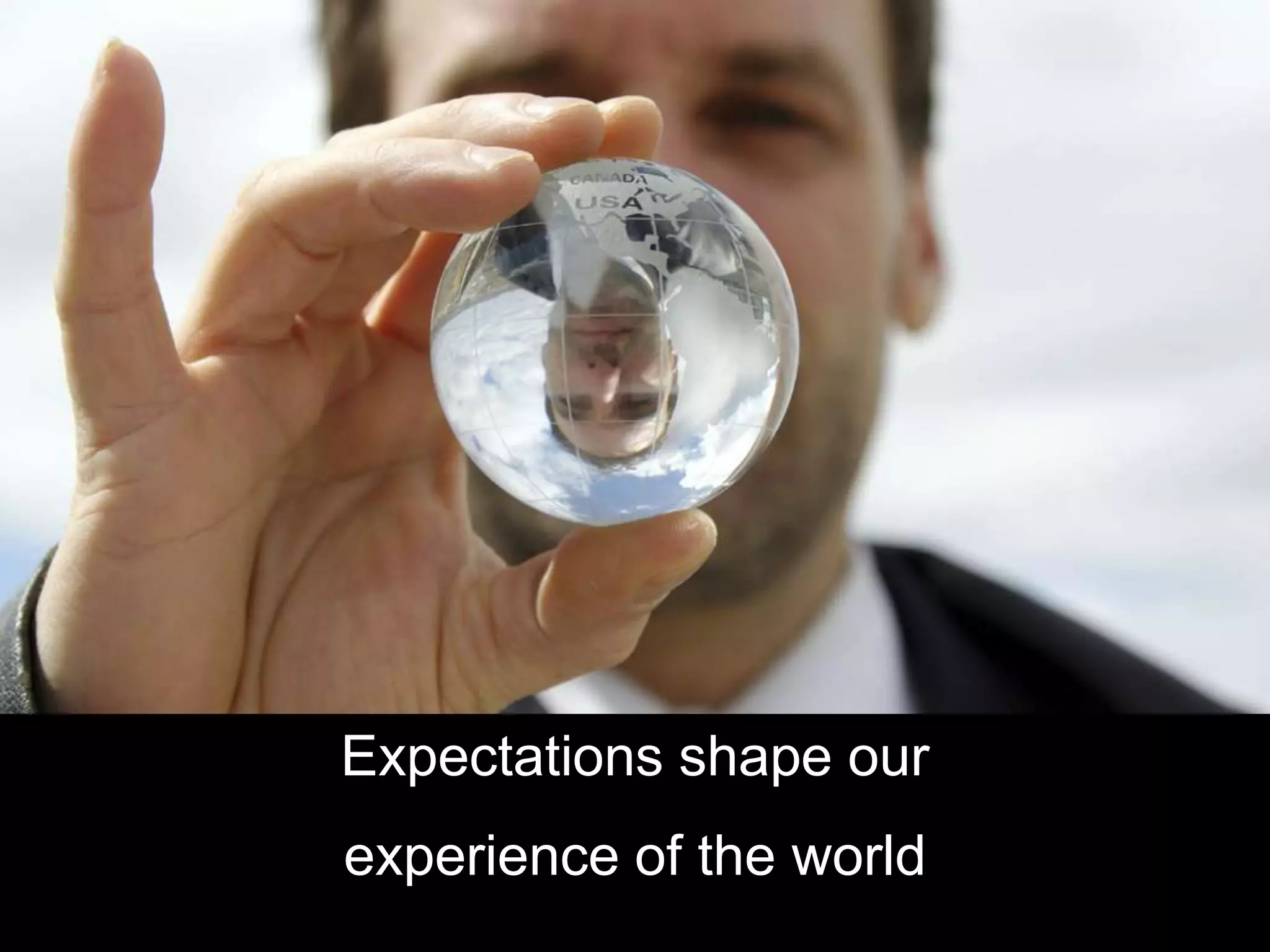 Expectations shape our
experience of the world
 