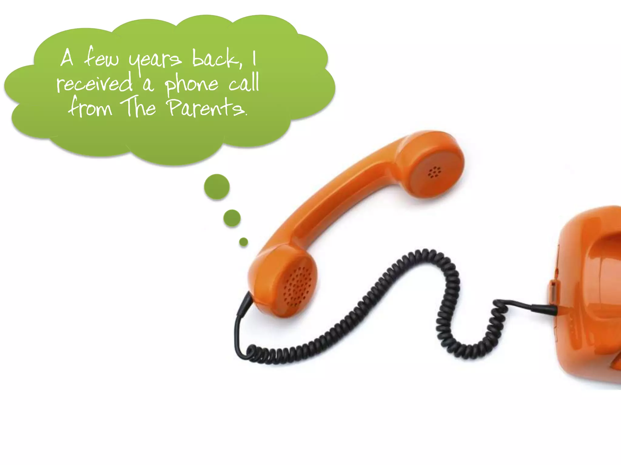 A few years back, I
received a phone call
 from The Parents.
 
