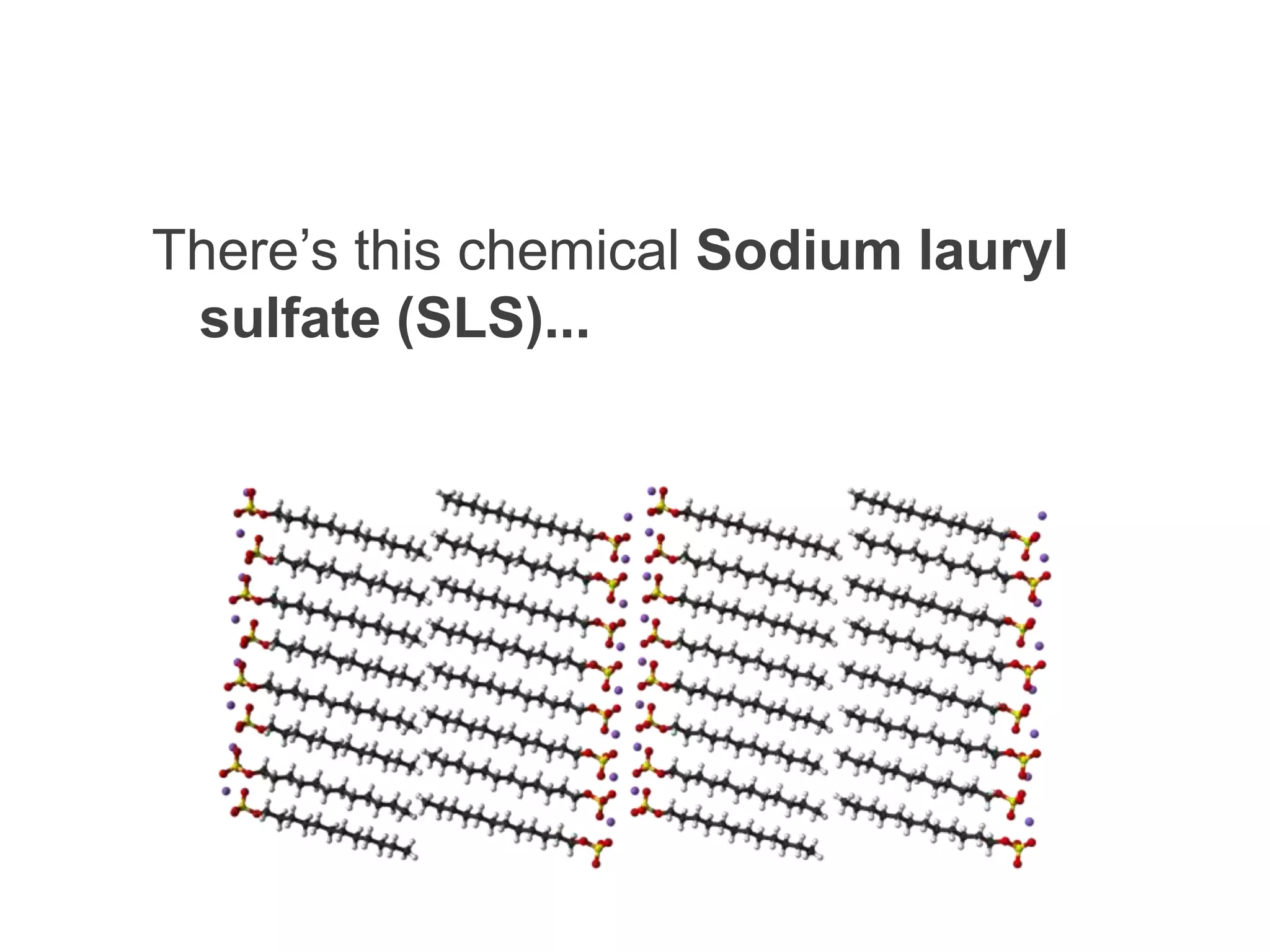 There’s this chemical Sodium lauryl
 sulfate (SLS)...
 