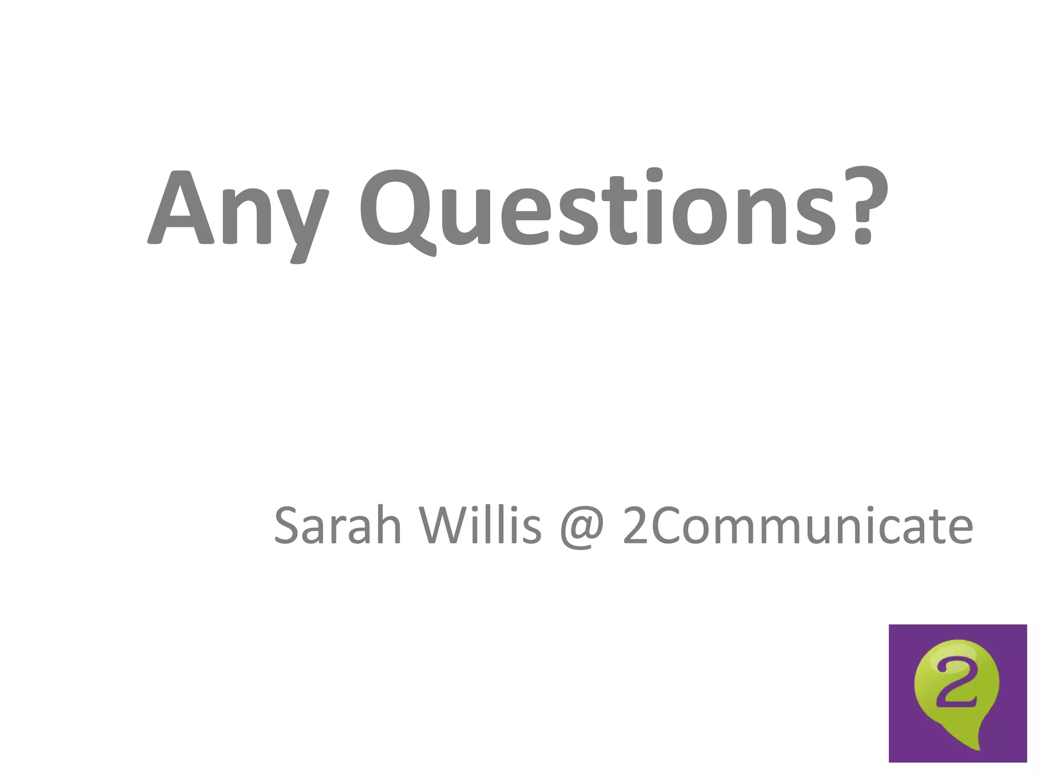 Any Questions?

  Sarah Willis @ 2Communicate
 