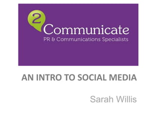 AN INTRO TO SOCIAL MEDIA

              Sarah Willis
 