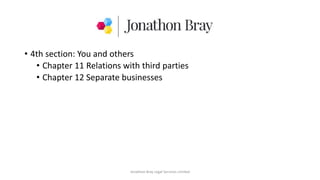 • 4th section: You and others
• Chapter 11 Relations with third parties
• Chapter 12 Separate businesses
Jonathon Bray Legal Services Limited
 