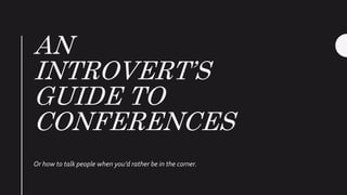 AN
INTROVERT’S
GUIDE TO
CONFERENCES
Or how to talk people when you’d rather be in the corner.
 