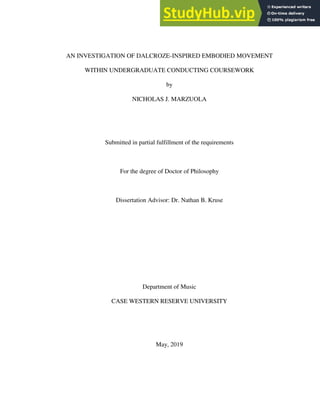 AN INVESTIGATION OF DALCROZE-INSPIRED EMBODIED MOVEMENT
WITHIN UNDERGRADUATE CONDUCTING COURSEWORK
by
NICHOLAS J. MARZUOLA
Submitted in partial fulfillment of the requirements
For the degree of Doctor of Philosophy
Dissertation Advisor: Dr. Nathan B. Kruse
Department of Music
CASE WESTERN RESERVE UNIVERSITY
May, 2019
 
