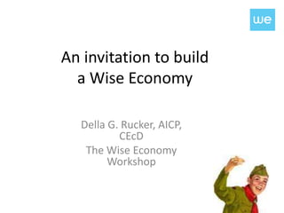 An invitation to build
  a Wise Economy

  Della G. Rucker, AICP,
          CEcD
   The Wise Economy
        Workshop
 