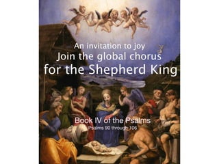 Book IV of the Psalms

Psalms 90 through 106

An invitation to joy
Join the global chorus
for the Shepherd King
 