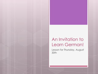 An Invitation to
Learn German!
Lesson for Thursday, August
30th
 