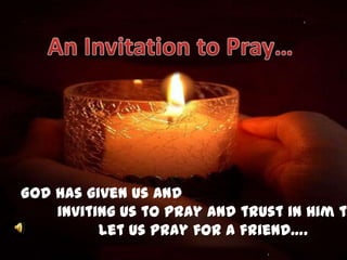 An Invitation to Pray… God has given us and        inviting us to pray and trust in Him today…                  Let us pray for a friend…. 
