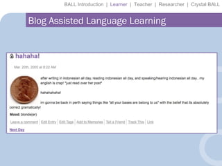 BALL Introduction  |  Learner   |  Teacher  |  Researcher  |  Crystal BALL Blog Assisted Language Learning 