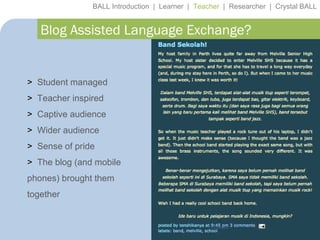 BALL Introduction  |  Learner  |  Teacher   |  Researcher  |  Crystal BALL Blog Assisted Language Exchange? Student managed Teacher inspired Captive audience Wider audience Sense of pride The blog (and mobile phones) brought them together 