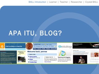 APA ITU, BLOG? BALL Introduction  |  Learner  |  Teacher  |  Researcher  |  Crystal BALL 