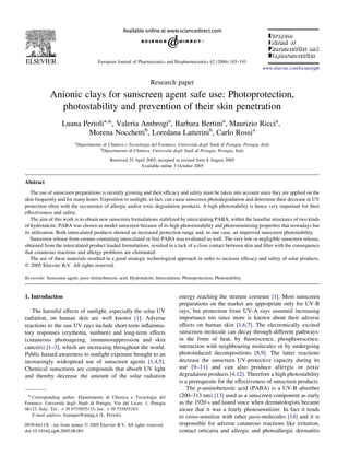 Research paper
Anionic clays for sunscreen agent safe use: Photoprotection,
photostability and prevention of their skin penetration
Luana Periolia,
*, Valeria Ambrogia
, Barbara Bertinia
, Maurizio Riccia
,
Morena Nocchettib
, Loredana Latterinib
, Carlo Rossia
a
Dipartimento di Chimica e Tecnologia del Farmaco, Universita` degli Studi di Perugia, Perugia, Italy
b
Dipartimento di Chimica, Universita` degli Studi di Perugia, Perugia, Italy
Received 25 April 2005; accepted in revised form 8 August 2005
Available online 3 October 2005
Abstract
The use of sunscreen preparations is recently growing and their efﬁcacy and safety must be taken into account since they are applied on the
skin frequently and for many hours. Exposition to sunlight, in fact, can cause sunscreen photodegradation and determine their decrease in UV
protection often with the occurrence of allergic and/or toxic degradation products. A high photostability is hence very important for their
effectiveness and safety.
The aim of this work is to obtain new sunscreen formulations stabilized by intercalating PABA, within the lamellar structures of two kinds
of hydrotalcite. PABA was chosen as model sunscreen because of its high photoinstability and photosensitizing properties that nowadays bar
its utilization. Both intercalated products showed an increased protection range and, in one case, an improved sunscreen photostability.
Sunscreen release from creams containing intercalated or free PABA was evaluated as well. The very low or negligible sunscreen release,
obtained from the intercalated product loaded formulations, resulted in a lack of a close contact between skin and ﬁlter with the consequence
that cutaneous reactions and allergy problems are eliminated.
The use of these materials resulted in a good strategic technological approach in order to increase efﬁcacy and safety of solar products.
q 2005 Elsevier B.V. All rights reserved.
Keywords: Sunscreen agent; para-Aminobenzoic acid; Hydrotalcite; Intercalation; Photoprotection; Photostability
1. Introduction
The harmful effects of sunlight, especially the solar UV
radiation, on human skin are well known [1]. Adverse
reactions to the sun UV rays include short-term inﬂamma-
tory responses (erythema, sunburn) and long-term effects
(cutaneous photoageing, immunosuppression and skin
cancers) [1–3], which are increasing throughout the world.
Public hazard awareness to sunlight exposure brought to an
increasingly widespread use of sunscreen agents [1,4,5].
Chemical sunscreens are compounds that absorb UV light
and thereby decrease the amount of the solar radiation
energy reaching the stratum corneum [1]. Most sunscreen
preparations on the market are appropriate only for UV-B
rays, but protection from UV-A rays assumed increasing
importance too since more is known about their adverse
effects on human skin [1,6,7]. The electronically excited
sunscreen molecule can decay through different pathways:
in the form of heat, by ﬂuorescence, phosphorescence,
interaction with neighbouring molecules or by undergoing
photoinduced decompositions [8,9]. The latter reactions
decrease the sunscreen UV-protective capacity during its
use [9–11] and can also produce allergic or toxic
degradation products [4,12]. Therefore a high photostability
is a prerequisite for the effectiveness of sunscreen products.
The p-aminobenzoic acid (PABA) is a UV-B absorber
(200–313 nm) [13] used as a sunscreen component as early
as the 1920 s and lasted since when dermatologists became
aware that it was a fearly photosensitizer. In fact it tends
to cross-sensitize with other para-molecules [14] and it is
responsible for adverse cutaneous reactions like irritation,
contact orticaria and allergic and photoallergic dermatitis
European Journal of Pharmaceutics and Biopharmaceutics 62 (2006) 185–193
www.elsevier.com/locate/ejpb
0939-6411/$ - see front matter q 2005 Elsevier B.V. All rights reserved.
doi:10.1016/j.ejpb.2005.08.001
* Corresponding author. Dipartimento di Chimica e Tecnologia del
Farmaco, Universita` degli Studi di Perugia, Via del Liceo, 1, Perugia
06123, Italy. Tel.: C39 0755855133; fax: C39 755855163.
E-mail address: luanaper@unipg.it (L. Perioli).
 