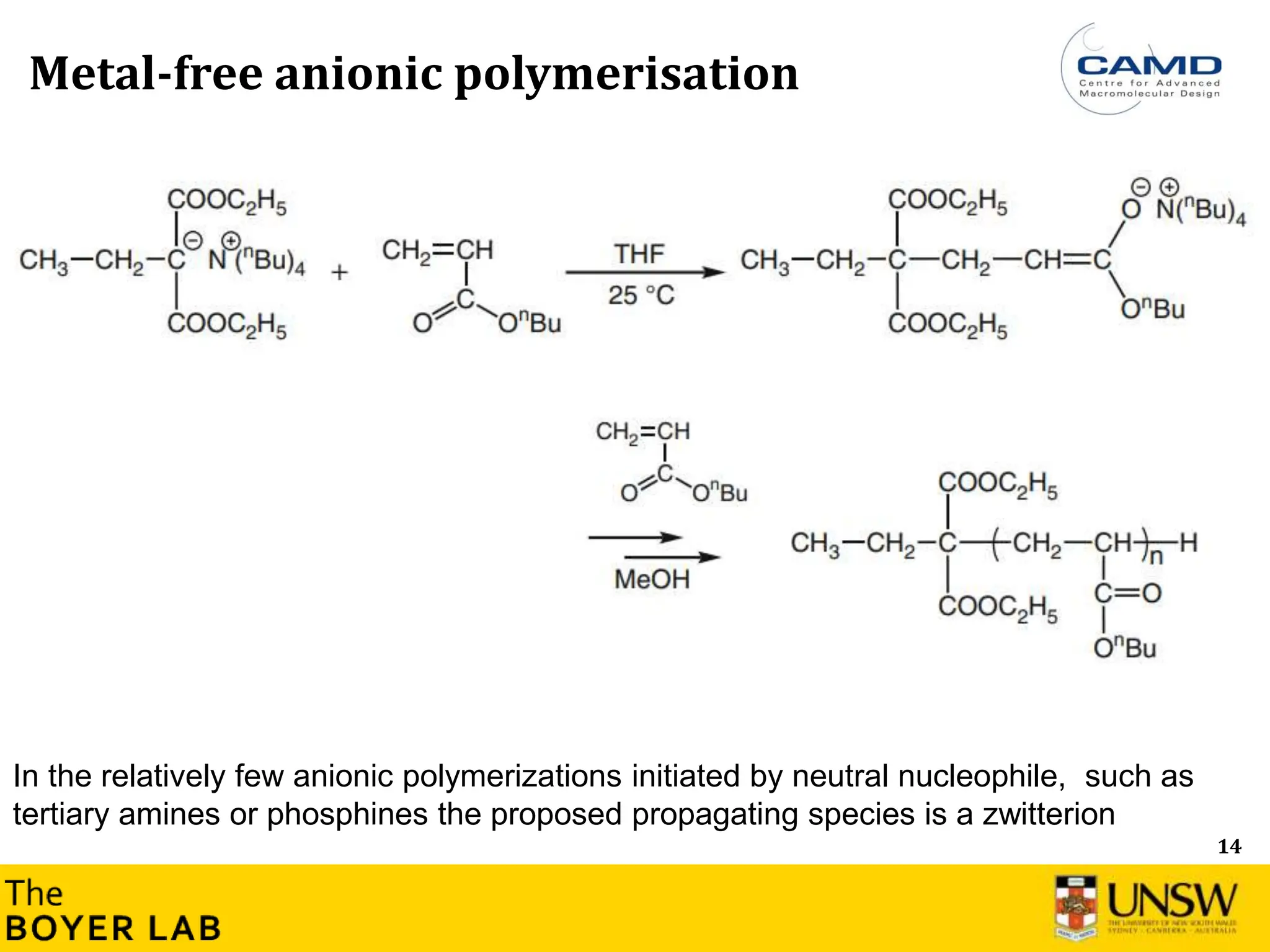 14
Metal-free anionic polymerisation
In the relatively few anionic polymerizations initiated by neutral nucleophile, such as
tertiary amines or phosphines the proposed propagating species is a zwitterion
 