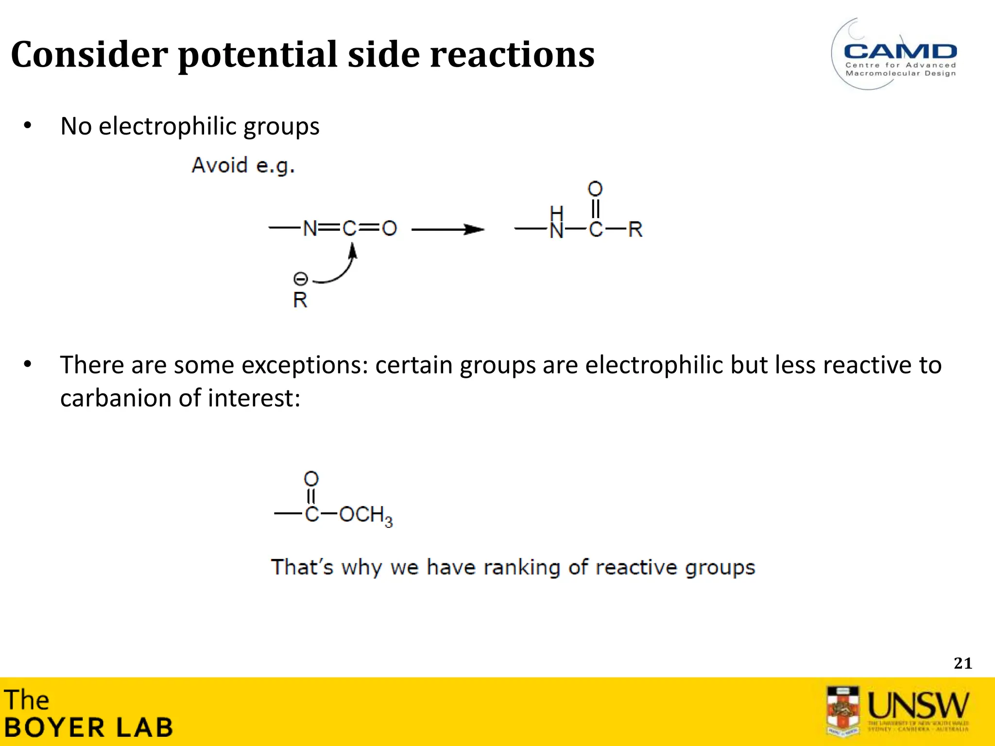21
Consider potential side reactions
• No electrophilic groups
• There are some exceptions: certain groups are electrophilic but less reactive to
carbanion of interest:
 